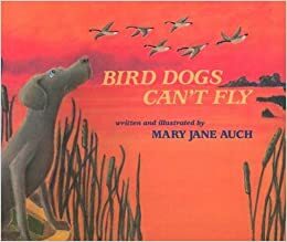Bird Dogs Can't Fly by Mary Jane Auch