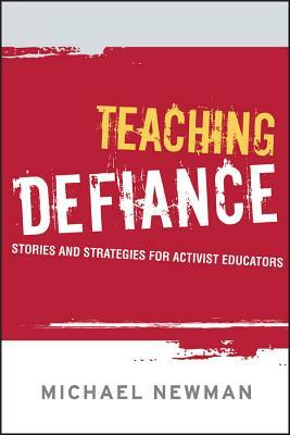 Teaching Defiance: Stories and Strategies for Activist Educators by Michael Newman
