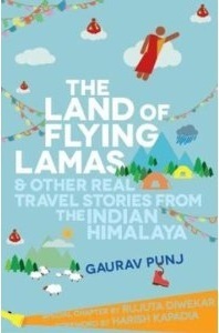 The Land Of Flying Lamas & Other Real Travel Stories From The Indian Himalaya by Harish Kapadia, Rujuta Diwekar, Gaurav Punj