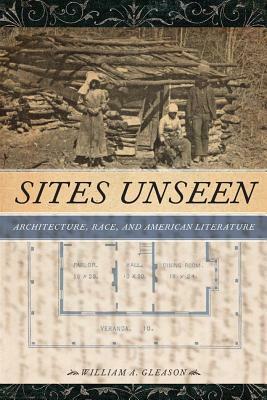 Sites Unseen: Architecture, Race, and American Literature by William A. Gleason