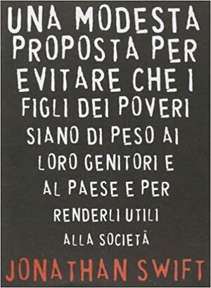 Una modesta proposta per evitare che i figli dei poveri siano di peso ai loro genitori e al paese e per renderli utili alla società by Jonathan Swift