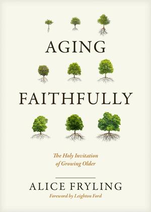 Aging Faithfully: The Holy Invitation of Growing Older by Alice Fryling, Alice Fryling, Leighton Ford, Leighton Ford