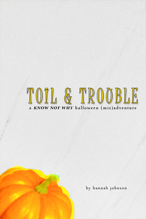 Toil & Trouble: A Know Not Why Halloween (Mis)adventure by Hannah Johnson
