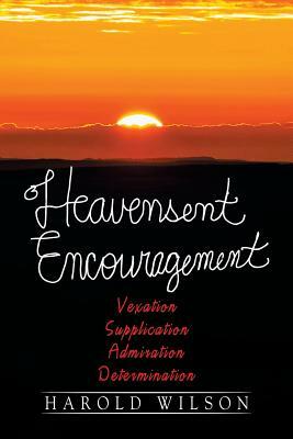 Heavensent Encouragement: Vexation, Supplication, Admiration, and Determination by Harold Wilson