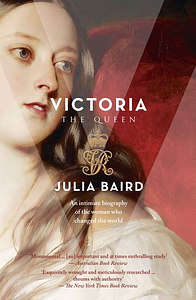 Victoria the Queen: An Intimate Biography of the Woman who Changed the World by Julia Baird