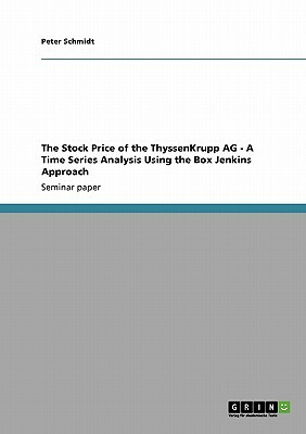 The Stock Price of the ThyssenKrupp AG - A Time Series Analysis Using the Box Jenkins Approach by Peter Schmidt