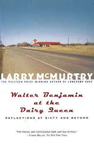 Walter Benjamin at the Dairy Queen: Reflections at Sixty and Beyond by Larry McMurtry