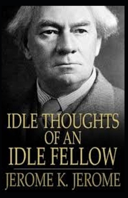 Idle Thoughts of an Idle Fellow Illustrated by Jerome K. Jerome