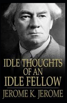 Idle Thoughts of an Idle Fellow Illustrated by Jerome K. Jerome