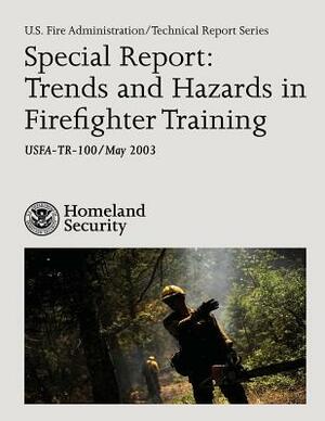 Special Report: Trends and Hazards in Firefighter Training by U. S. Department of Homeland Security, U. S. Fire Administration