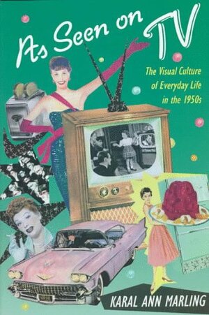 As Seen on TV: The Visual Culture of Everyday Life in the 1950s by Karal Ann Marling