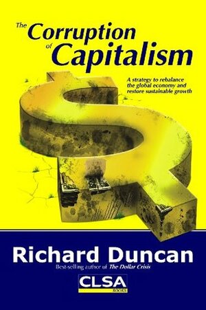 The Corruption Of Capitalism: A Strategy To Rebalance The Global Economy And Restore Sustainable Growth by Richard Duncan