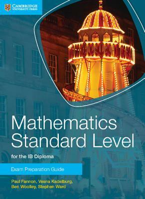 Mathematics Standard Level for the Ib Diploma Exam Preparation Guide by Vesna Kadelburg, Paul Fannon, Ben Woolley