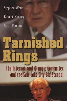 Tarnished Rings: The International Olympic Committee and the Salt Lake City Bid Scandal by Scott Martyn, Robert Barney, Stephen Wenn