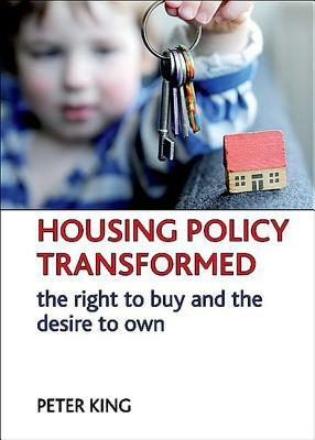 Housing Policy Transformed: The Right to Buy and the Desire to Own by Peter King