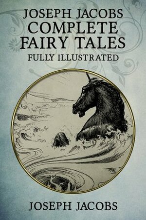 Joseph Jacobs Complete Fairy Tales: 187 Tales Fully Illustrated (English Fairy Tales, Celtic Fairy Tales, More English Fairy Tales, More Celtic Fairy Tales, Indian Fairy Tales, European Fairy Tales) by John Batten, Joseph Jacobs