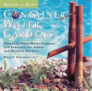 Quick and Easy Container Water Gardens: Simple-To-Make Water Features and Fountains for Indoor and Outdoor Gardens by Philip Swindells