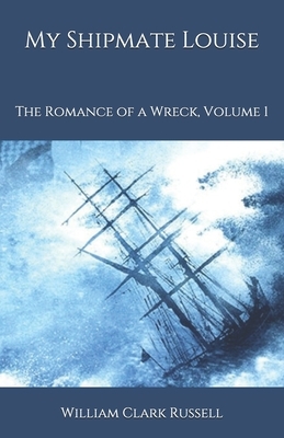 My Shipmate Louise: The Romance of a Wreck, Volume 1 by William Clark Russell