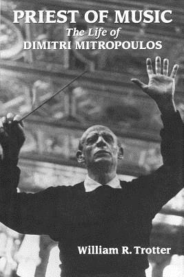 Priest of Music: The Life of Dimitri Mitropoulos by William R. Trotter