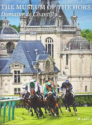 The Museum of the Horse: Domaine de Chantilly by Philip Jodidio