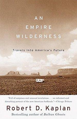 An Empire Wilderness: Traveling into America's Future by Robert D. Kaplan, Robert D. Kaplan