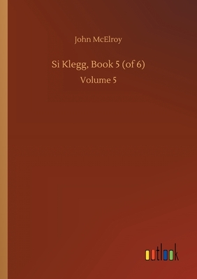 Si Klegg, Book 5 (of 6): Volume 5 by John McElroy