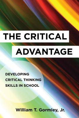 The Critical Advantage: Developing Critical Thinking Skills in School by William T. Gormley