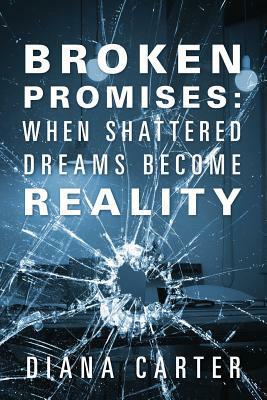 Broken Promises: When Shattered Dreams Become Reality by Diana Carter