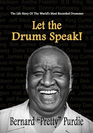 Let the Drums Speak!: The Story of Legendary Drummer Bernard "Pretty" Purdie : the Worlds Most Recorded Drummer by Bernard Purdie