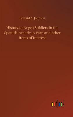 History of Negro Soldiers in the Spanish-American War, and Other Items of Interest by Edward A. Johnson