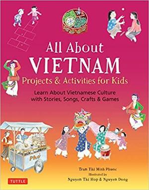 All about Vietnam: Stories, Songs, Crafts and Games for Kids by Phuoc Thi Minh Tran, Hop Thi Nguyen, Dong Nguyen
