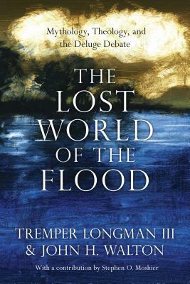 The Lost World of the Flood: Mythology, Theology, and the Deluge Debate by John H. Walton, Tremper Longman III