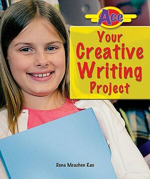 Ace Your Creative Writing Project by Dana Meachen Rau