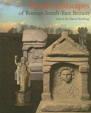 Ritual Landscapes of Roman South-East Britain by David Rudling