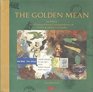 The Golden Mean: In Which the Extraordinary Correspondence of Griffin & Sabine Concludes by Nick Bantock