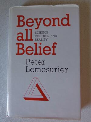 Beyond All Belief: Science, Religion and Reality by Peter Lemesurier