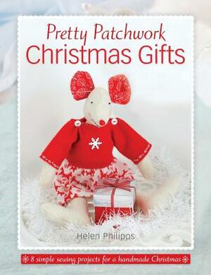 Pretty Patchwork Christmas Gifts: 8 simple sewing patterns for a handmade Christmas by Helen Philipps