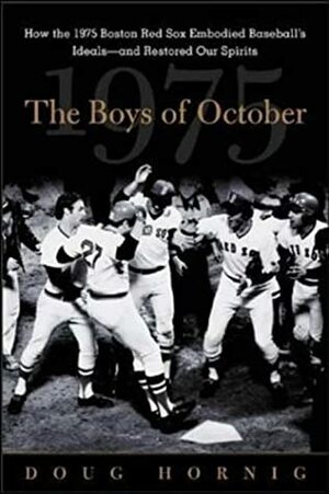 The Boys of October: How the 1975 Boston Red Sox Embodied Baseball's Ideals - And Restored Our Spirits by Doug Hornig