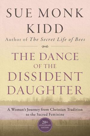 The Dance of the Dissident Daughter: A Woman's Journey from Christian Tradition to the Sacred Feminine by Sue Monk Kidd