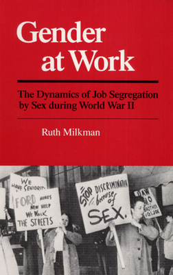 Gender at Work: The Dynamics of Job Segregation by Sex During World War II by Ruth Milkman