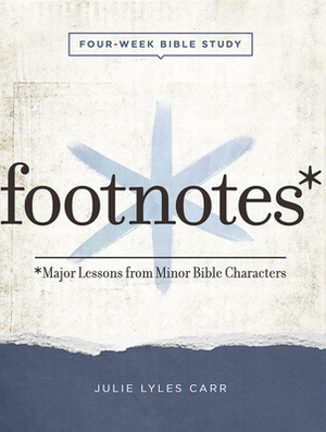 Footnotes - Women's Bible Study Participant Workbook with Leader Helps: Major Lessons from Minor Bible Characters by Julie Lyles Carr