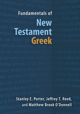 Fundamentals of New Testament Greek by Matthew Brook O'Donnell, Stanley E. Porter, Jeffrey T. Reed