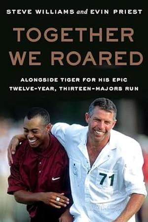 Together We Roared: Alongside Tiger for His Epic Twelve-Year, Thirteen-Majors Run by Evin Priest, Steve Williams