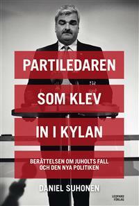 Partiledaren som klev in i kylan : Berättelsen om Juholts fall och den nya politiken by Daniel Suhonen