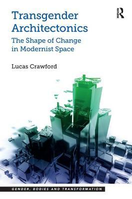 Transgender Architectonics: The Shape of Change in Modernist Space by Lucas Crawford