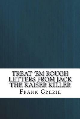 Treat 'em Rough Letters from Jack the Kaiser Killer by Frank Crerie