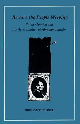 Beware the People Weeping: Public Opinion and the Assassination of Abraham Lincoln by Thomas Reed Turner