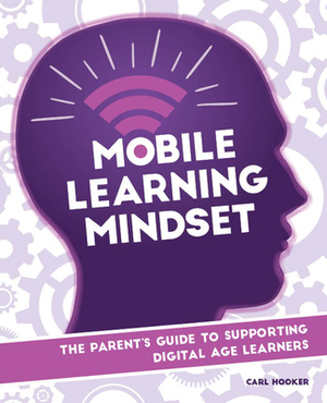 Mobile Learning Mindset: The Parent's Guide to Supporting Digital Age Learners by Carl Hooker