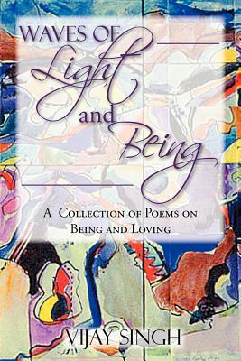 Waves of Light and Being: A Collection of Poems on Being and Loving by Vijay Singh