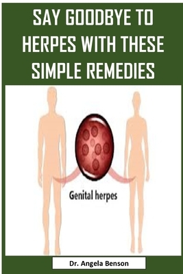 Say Goodbye to Herpes with These Simple Remedies: Easy To Read Guide On How To Get Rid Of Herpes by Angela Benson